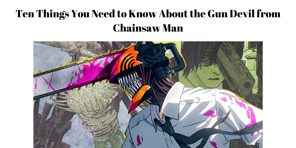 Ten Things You Need to Know About the Gun Devil from Chainsaw Man