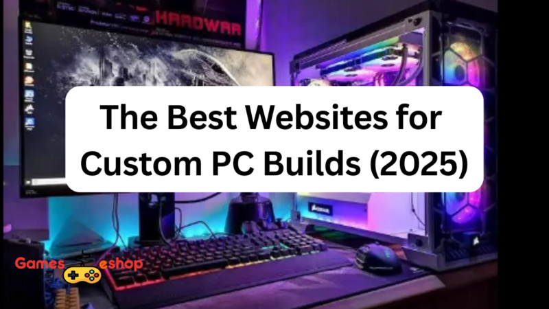 The Best Websites for Custom PC Builds (2025 Edition)